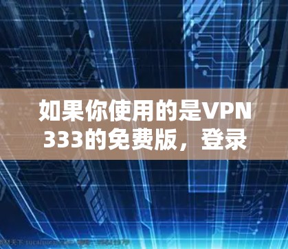 如果你使用的是VPN333的免费版,登录时需要使用注册密码进行登录。以下是登录的步骤
