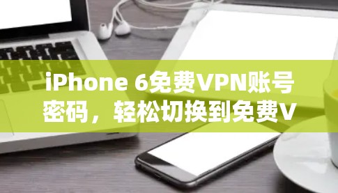 iPhone 6免费VPN账号密码,轻松切换到免费VPN的第一步