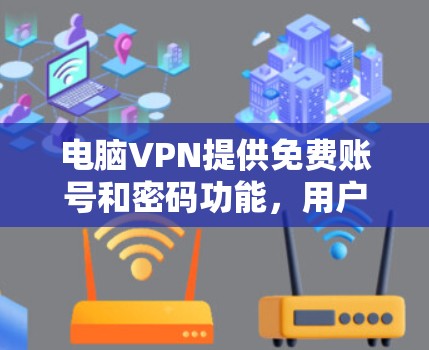 电脑VPN提供免费账号和密码功能,用户可以根据需求配置相应的设置。以下是详细的步骤和说明