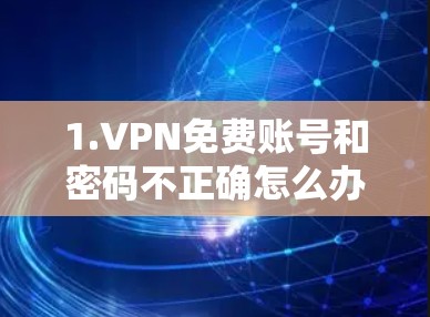 1.VPN免费账号和密码不正确怎么办?