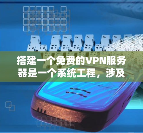 搭建一个免费的VPN服务器是一个系统工程,涉及多个步骤和工具。以下是一个详细的指南,帮助你逐步完成搭建