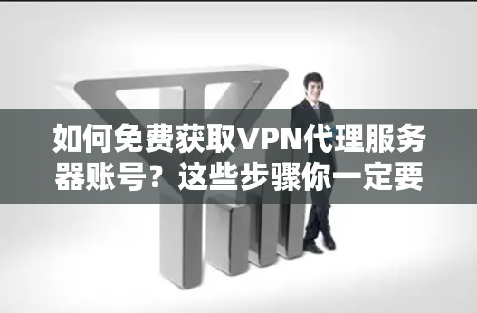 如何免费获取VPN代理服务器账号?这些步骤你一定要知道!