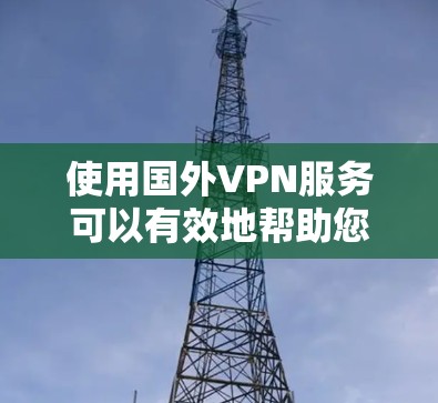 使用国外VPN服务可以有效地帮助您访问其他国家的网站,但使用前需要仔细考虑以下几个方面