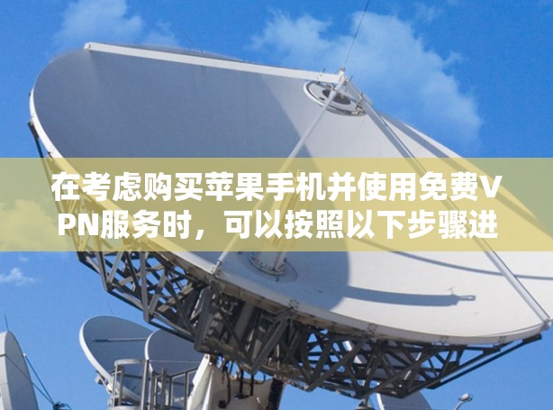 在考虑购买苹果手机并使用免费VPN服务时,可以按照以下步骤进行