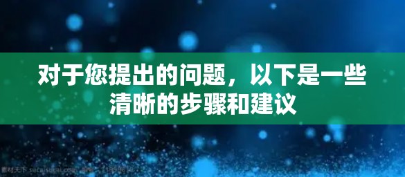 对于您提出的问题,以下是一些清晰的步骤和建议