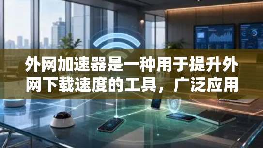 外网加速器是一种用于提升外网下载速度的工具,广泛应用于网络优化、视频下载、文件传输等场景。以下是一些常见的外网加速器推荐,供您参考