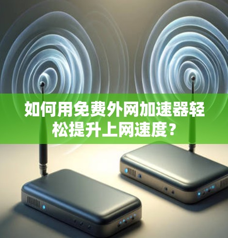 如何用免费外网加速器轻松提升上网速度?