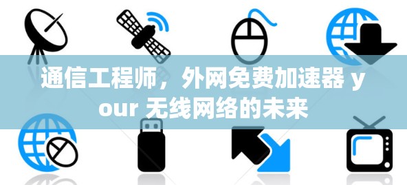 通信工程师,外网免费加速器 your 无线网络的未来