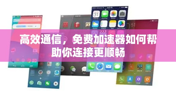 高效通信,免费加速器如何帮助你连接更顺畅