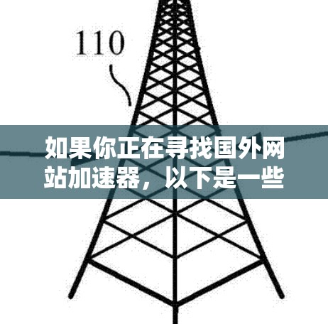 如果你正在寻找国外网站加速器,以下是一些推荐的工具,它们可以帮助你更快地访问国外网站