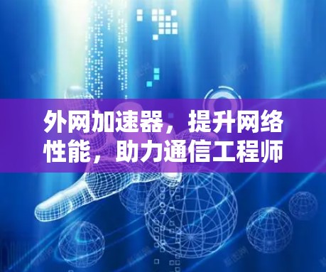 外网加速器,提升网络性能,助力通信工程师
