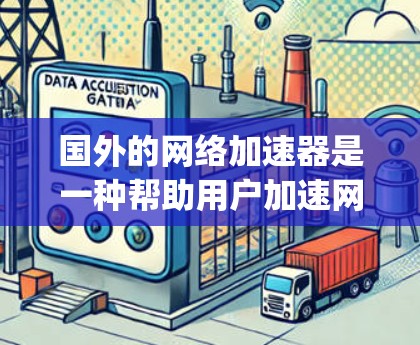 国外的网络加速器是一种帮助用户加速网络连接的工具,旨在提高数据传输速度。以下是一些 popular 的国外网络加速器推荐,以及它们的特点