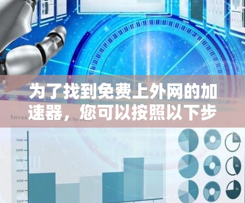 为了找到免费上外网的加速器,您可以按照以下步骤进行操作