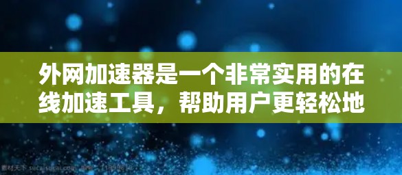 外网加速器是一个非常实用的在线加速工具，帮助用户更轻松地访问更多网站。以下是对外网加速器的详细分析和建议