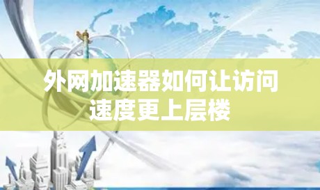外网加速器如何让访问速度更上层楼