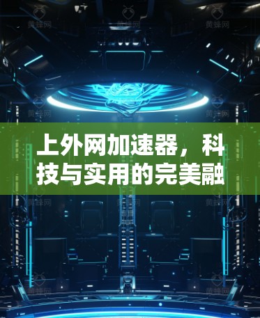 上外网加速器,科技与实用的完美融合
