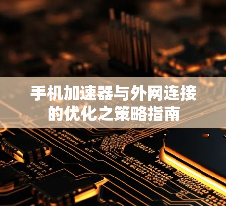 手机加速器与外网连接的优化之策略指南