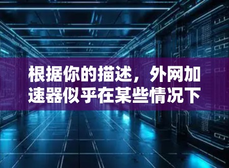 根据你的描述，外网加速器似乎在某些情况下导致页面加载速度变慢，特别是那些看起来不重要的内容。以下是逐步的解决方案