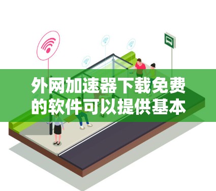 外网加速器下载免费的软件可以提供基本功能,如缓存缓存和多线程,帮助你提升网络速度。以下是一些推荐的免费外网加速器软件