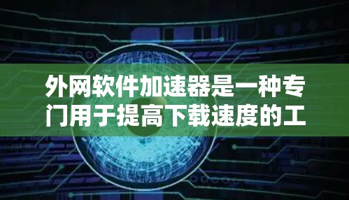 外网软件加速器是一种专门用于提高下载速度的工具,通常用于在外部网络上下载软件。以下是几种常见的外网软件加速器推荐,供您参考