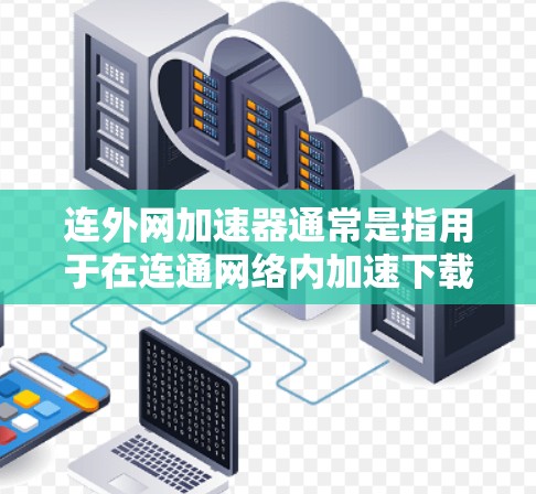 连外网加速器通常是指用于在连通网络内加速下载速度或优化数据流的工具或软件。以下是关于连外网加速器的一些信息