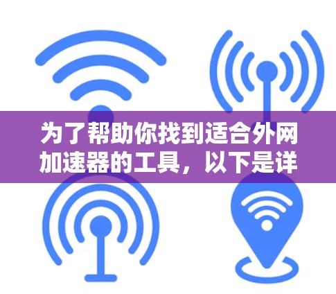为了帮助你找到适合外网加速器的工具,以下是详细的指南