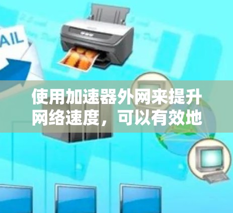 使用加速器外网来提升网络速度,可以有效地减少传输过程中因延迟或网络卡顿所导致的延迟。以下是一些使用加速器外网的基本步骤和技巧