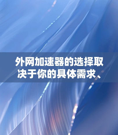 外网加速器的选择取决于你的具体需求、预算和使用场景。以下是一些常见的外网加速器推荐,供你参考