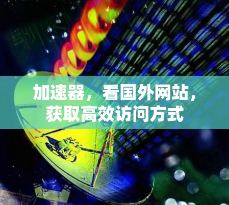 加速器,看国外网站,获取高效访问方式