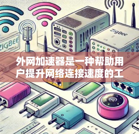 外网加速器是一种帮助用户提升网络连接速度的工具，通常用于解决外网连接缓慢或不稳定的问题。以下是一些常用的外网加速器推荐，供你选择