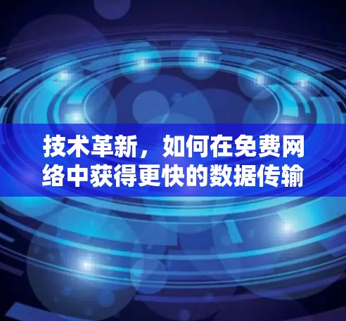 技术革新,如何在免费网络中获得更快的数据传输