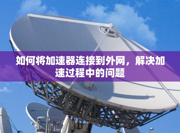 如何将加速器连接到外网,解决加速过程中的问题