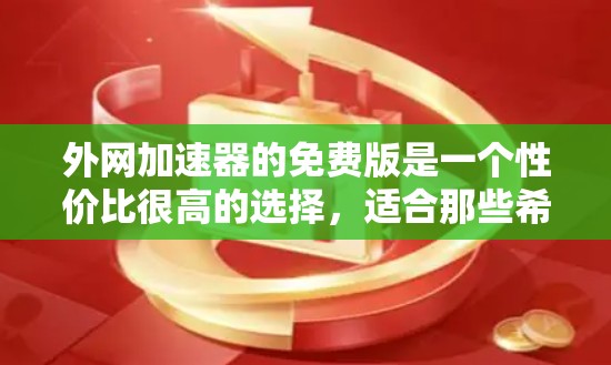 外网加速器的免费版是一个性价比很高的选择,适合那些希望快速访问互联网且预算有限的人。它在功能上有一些限制,但也能满足大部分需求。以下是详细的分析和建议