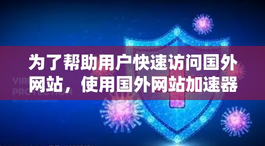 为了帮助用户快速访问国外网站,使用国外网站加速器是一个明智的选择。以下是一个系统化的指南,帮助用户根据自己的需求和预算做出合适的选择