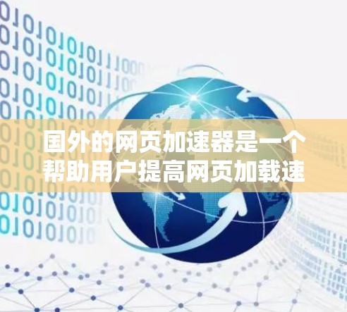 国外的网页加速器是一个帮助用户提高网页加载速度的工具,通常用于技术敏感的网站,或者需要快速加载网页的用户。以下是一些国外常用的网页加速器