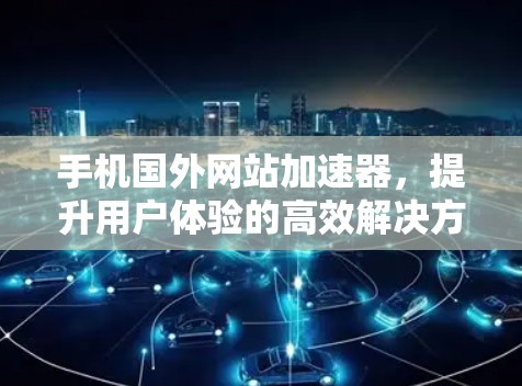 手机国外网站加速器,提升用户体验的高效解决方案
