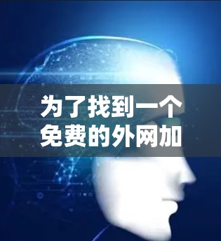 为了找到一个免费的外网加速器，以下是一些步骤和推荐