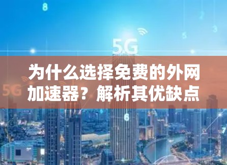 为什么选择免费的外网加速器?解析其优缺点