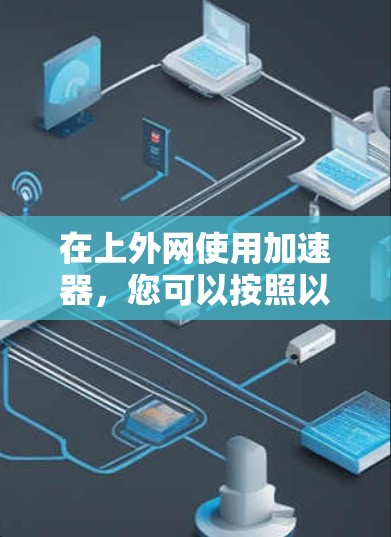 在上外网使用加速器，您可以按照以下步骤进行