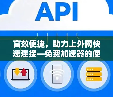 高效便捷,助力上外网快速连接—免费加速器的使用技巧
