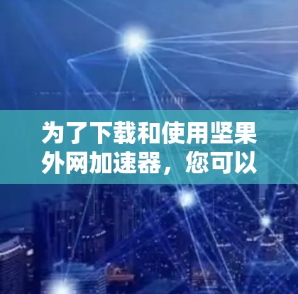 为了下载和使用坚果外网加速器,您可以按照以下步骤进行
