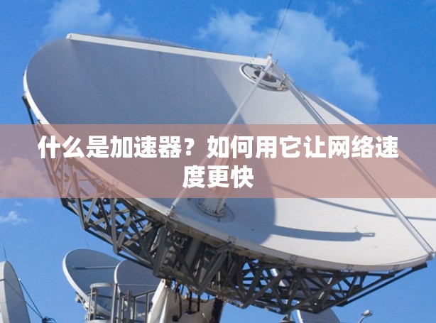 什么是加速器?如何用它让网络速度更快