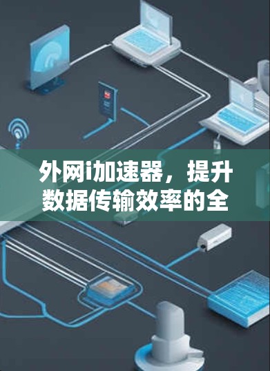 外网i加速器，提升数据传输效率的全新解决方案