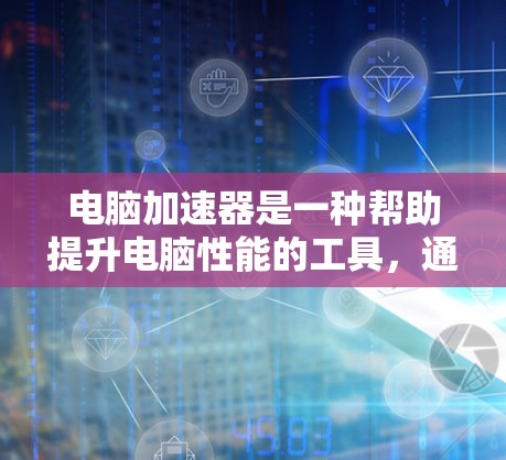 电脑加速器是一种帮助提升电脑性能的工具,通过优化资源、减少延迟等手段,使电脑运行更流畅。以下是关于电脑加速器的详细指南