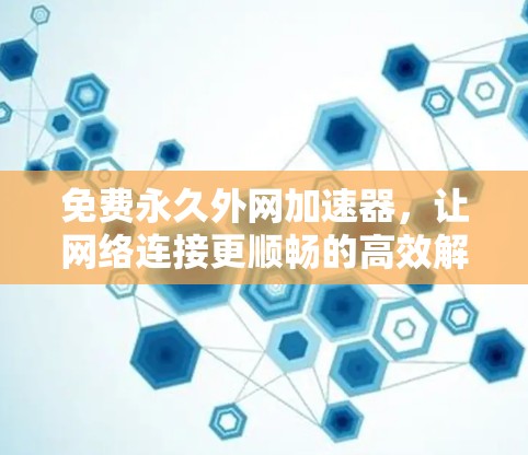免费永久外网加速器，让网络连接更顺畅的高效解决方案