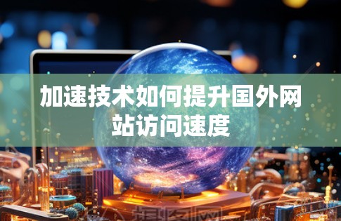 加速技术如何提升国外网站访问速度
