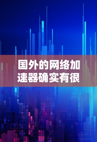 国外的网络加速器确实有很多,如果你正在寻找免费的网络加速工具,以下是一些推荐 国外的网络加速器确实有很多,如果你正在寻找免费的网络加速工具,以下是一些推荐