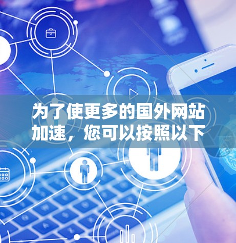 为了使更多的国外网站加速，您可以按照以下步骤进行操作