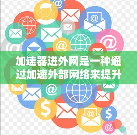加速器进外网是一种通过加速外部网络来提升使用效率的工具,主要适用于移动互联网设备。以下是对加速器进外网的系统介绍,帮助您更好地理解和使用这种加速技术