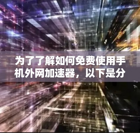 为了了解如何免费使用手机外网加速器,以下是分步指南